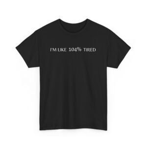 I'm like 104% Tired - Funny T-shirt