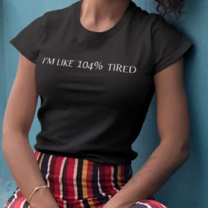 I'm like 104% Tired - Funny T-shirt