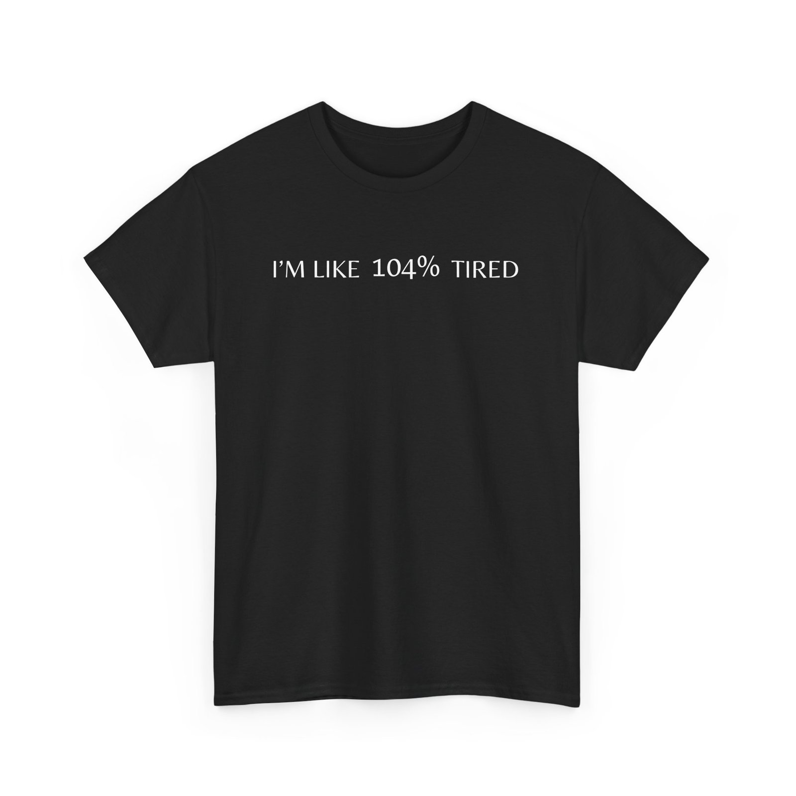 I'm like 104% Tired - Funny T-shirt I'm like 104% Tired - Funny T-shirt
