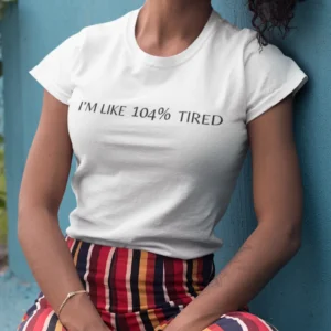 I'm like 104% Tired - Funny T-shirt