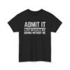 Funny Tee - Admit It – Life Would Be Boring Without Me